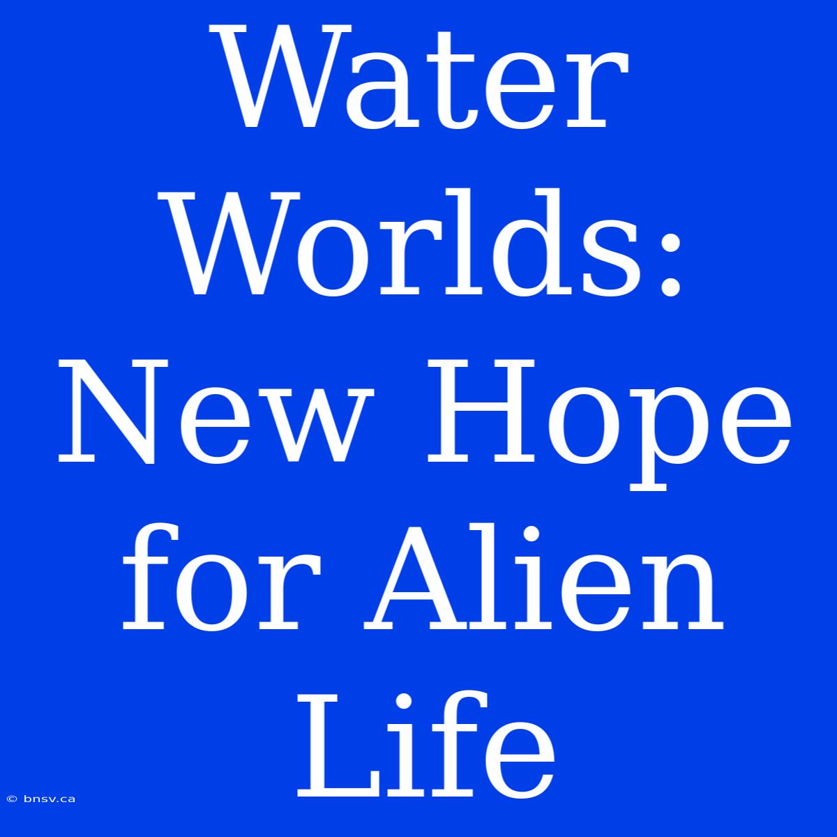 Water Worlds: New Hope For Alien Life