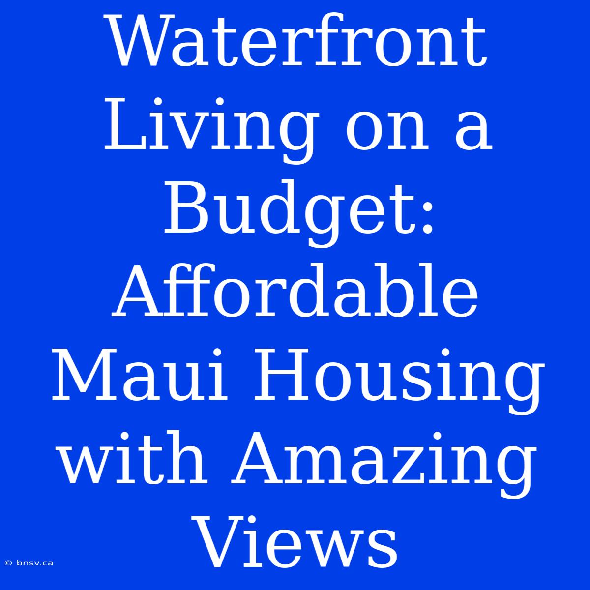 Waterfront Living On A Budget: Affordable Maui Housing With Amazing Views