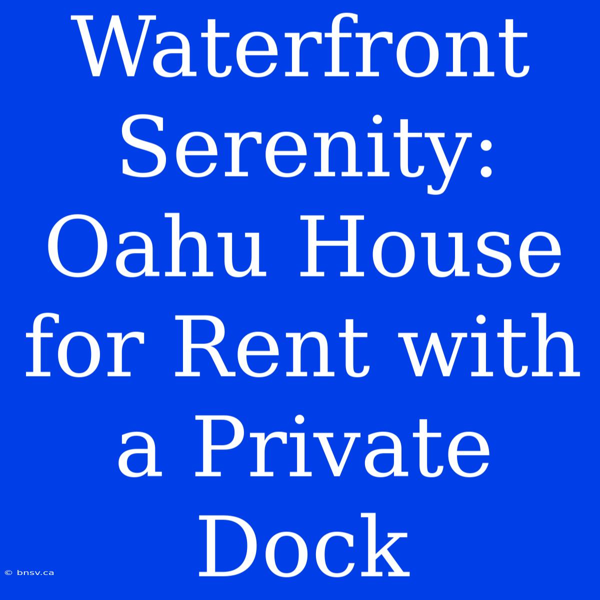 Waterfront Serenity: Oahu House For Rent With A Private Dock