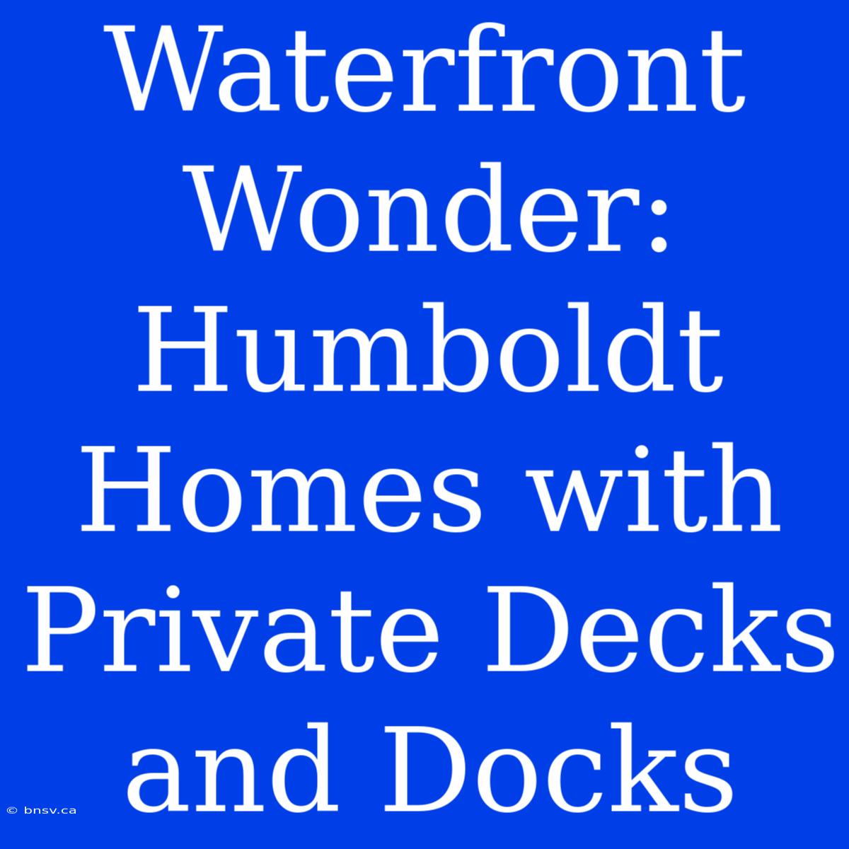 Waterfront Wonder: Humboldt Homes With Private Decks And Docks