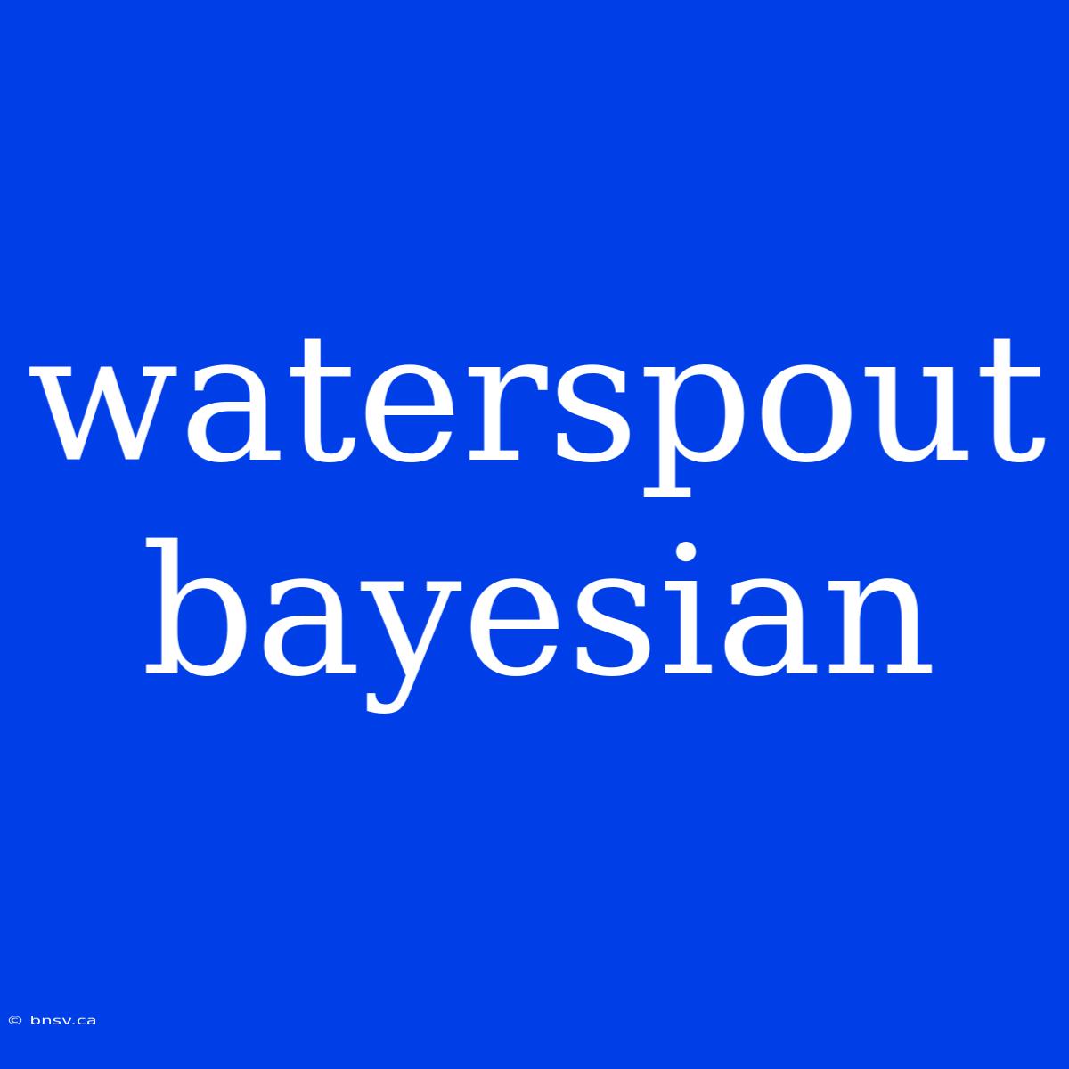 Waterspout Bayesian