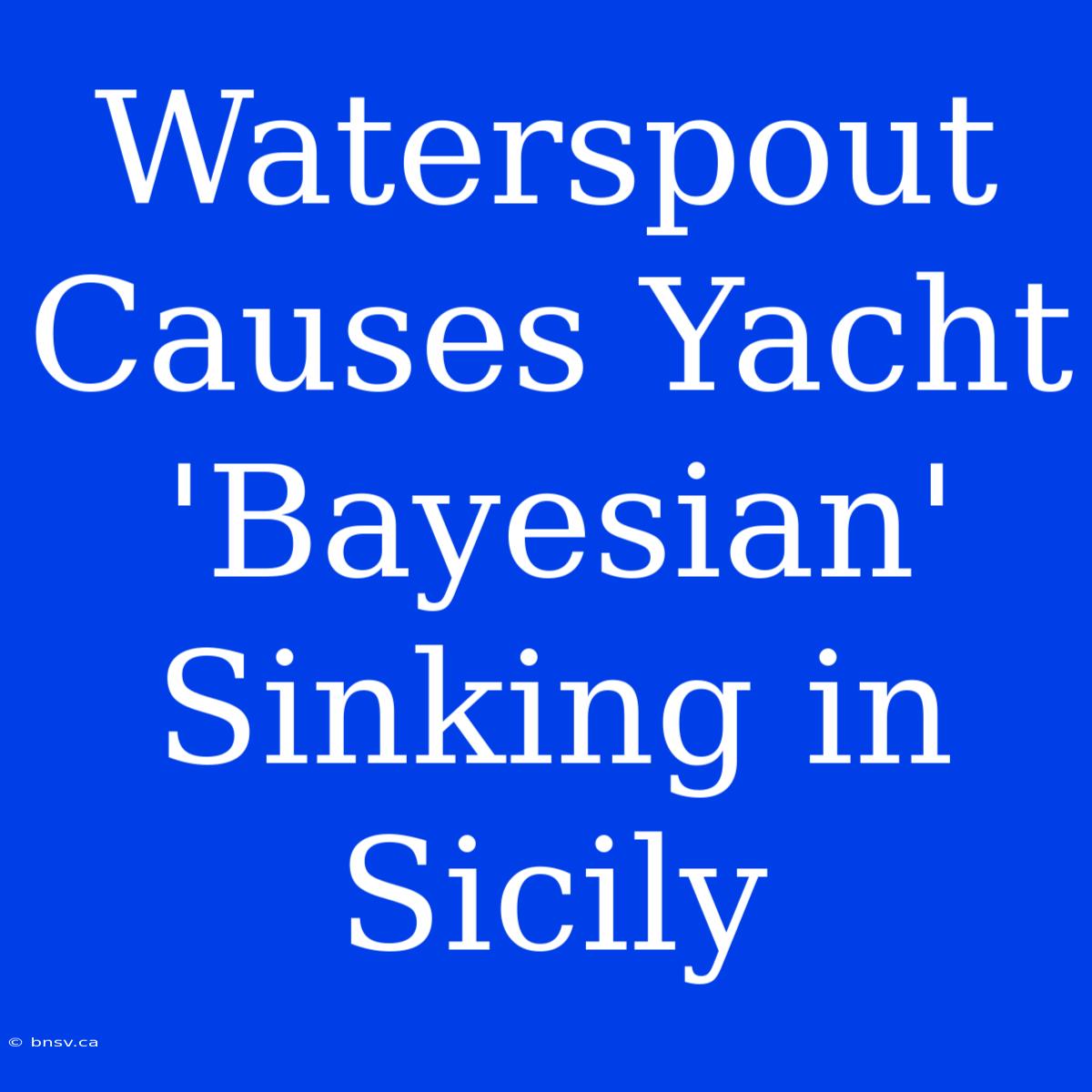 Waterspout Causes Yacht 'Bayesian' Sinking In Sicily