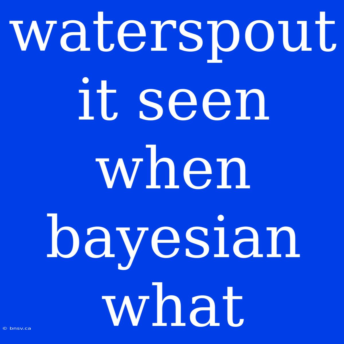 Waterspout It Seen When Bayesian What