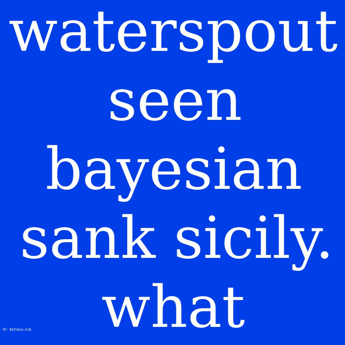 Waterspout Seen Bayesian Sank Sicily. What