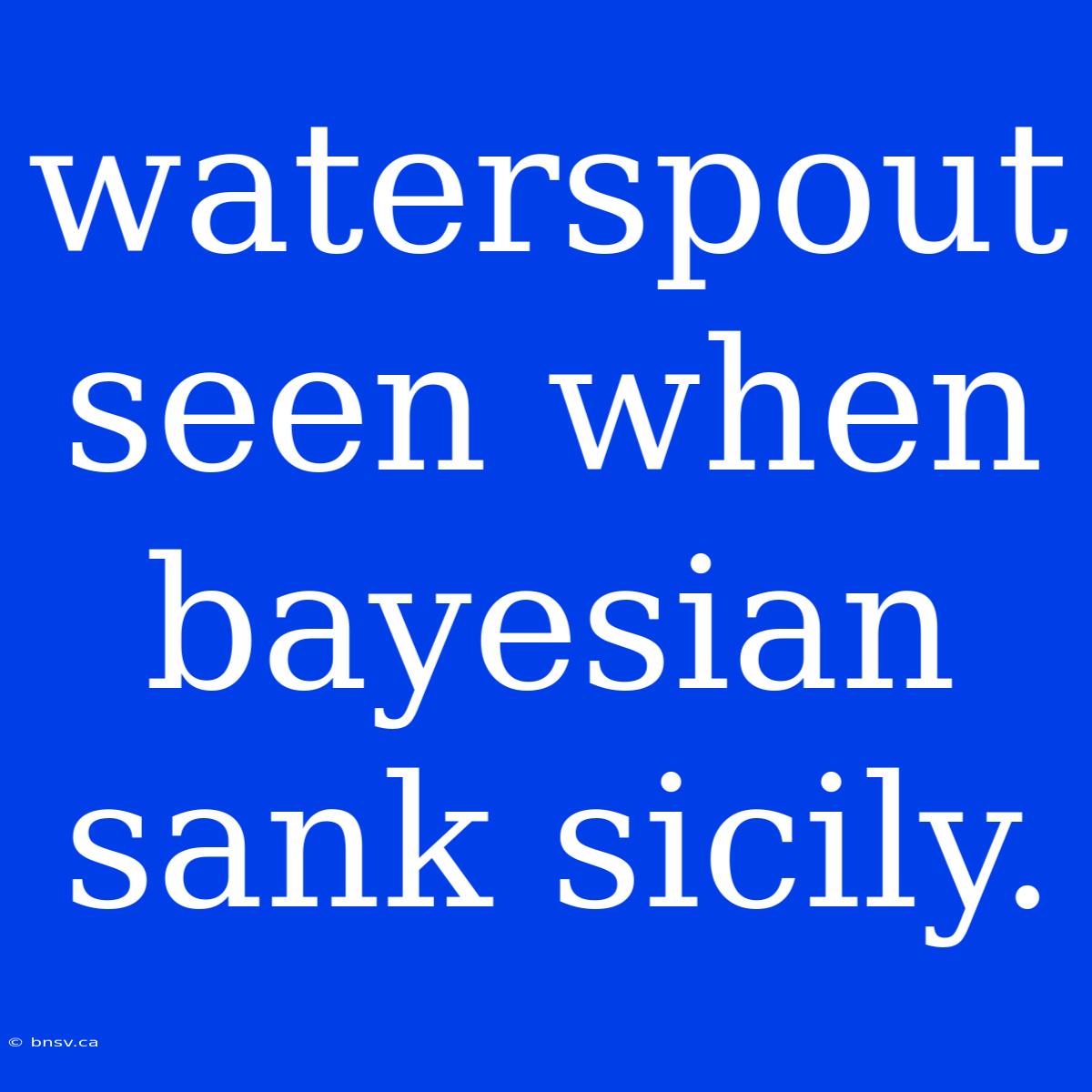 Waterspout Seen When Bayesian Sank Sicily.