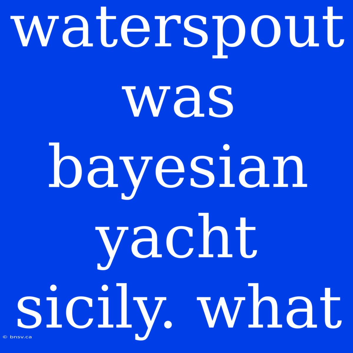 Waterspout Was Bayesian Yacht Sicily. What