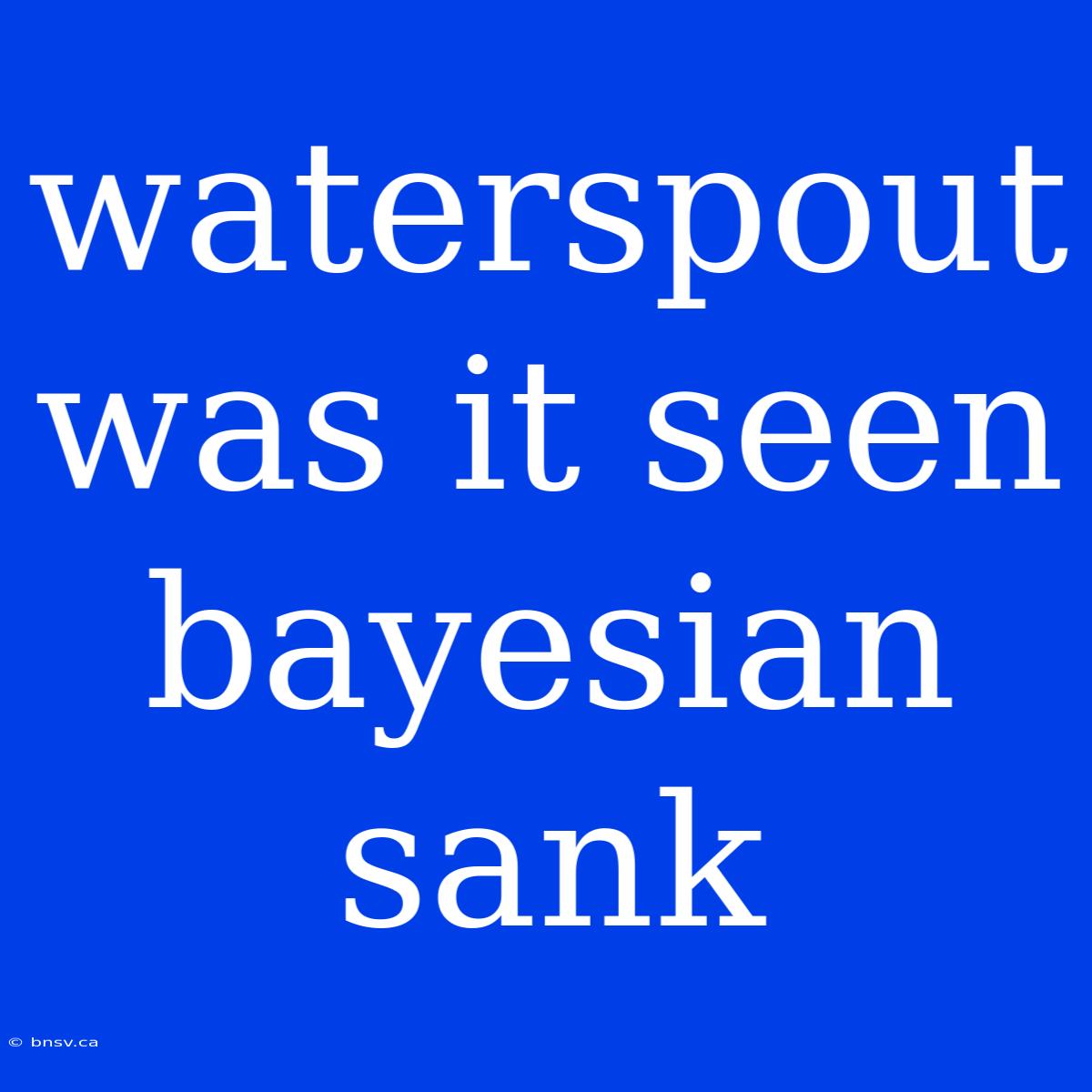 Waterspout Was It Seen Bayesian Sank