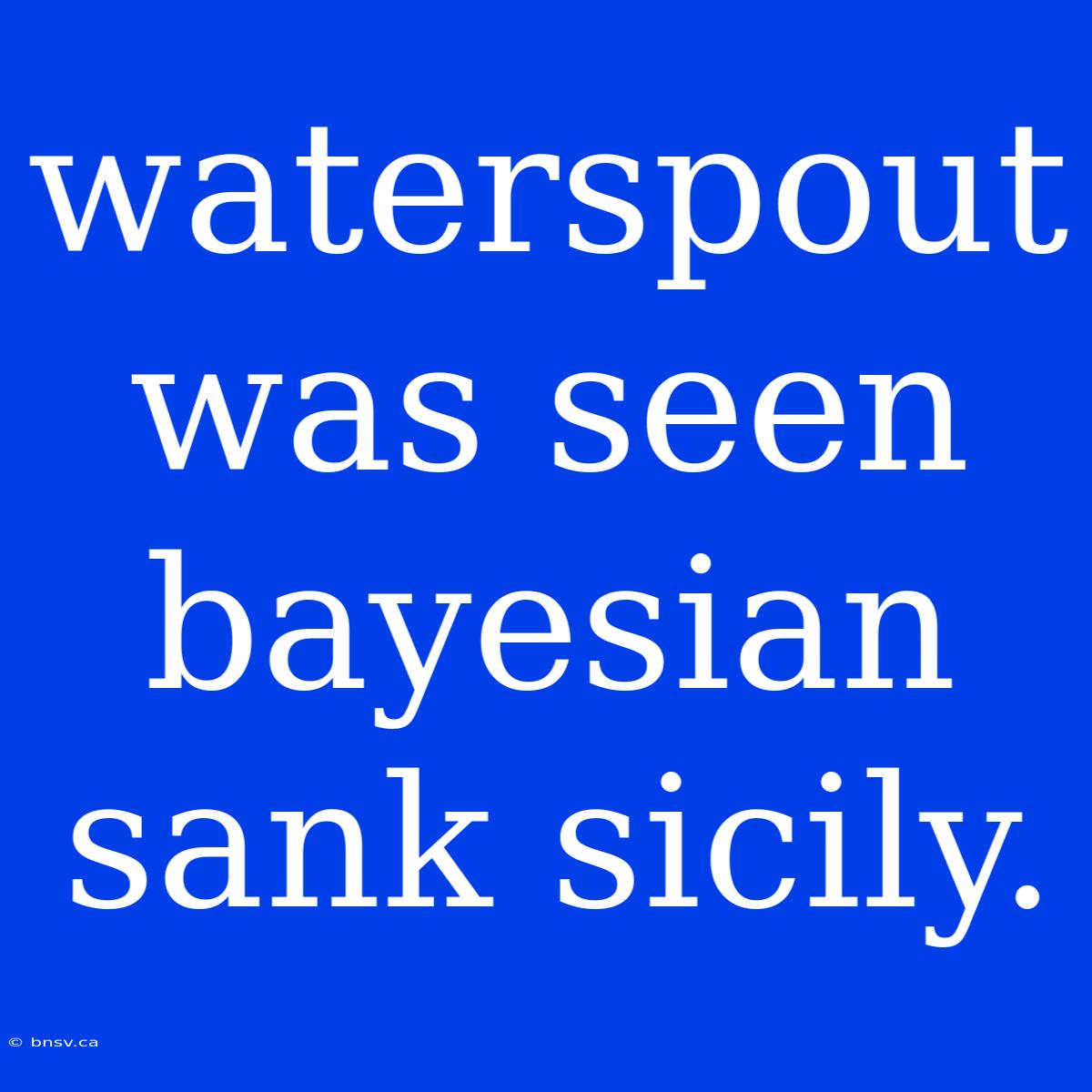 Waterspout Was Seen Bayesian Sank Sicily.