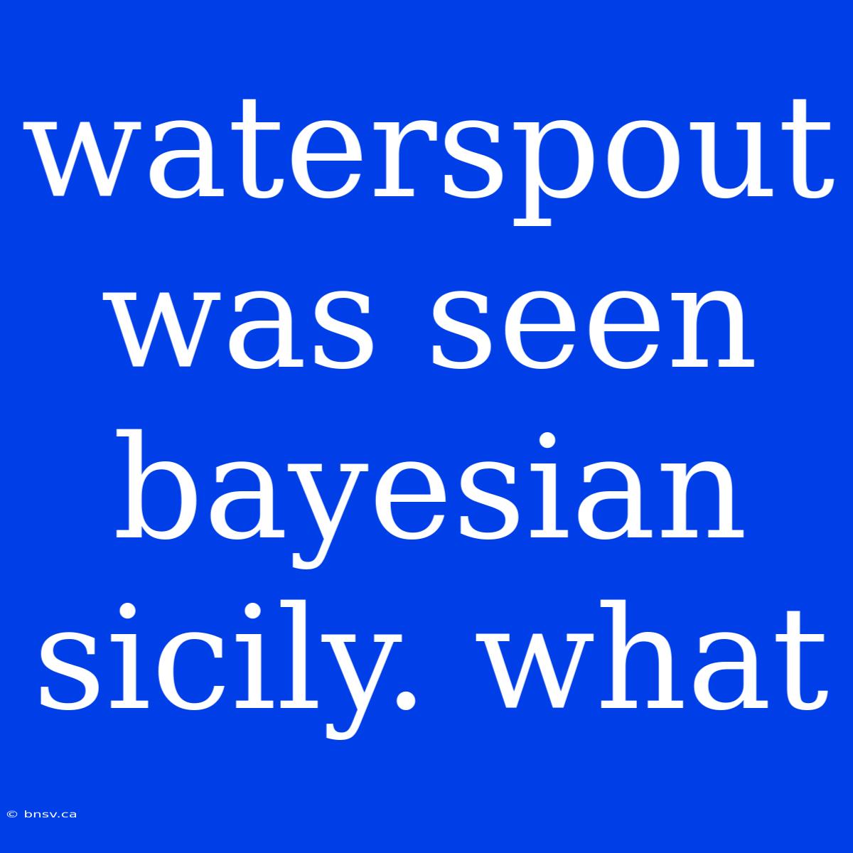 Waterspout Was Seen Bayesian Sicily. What