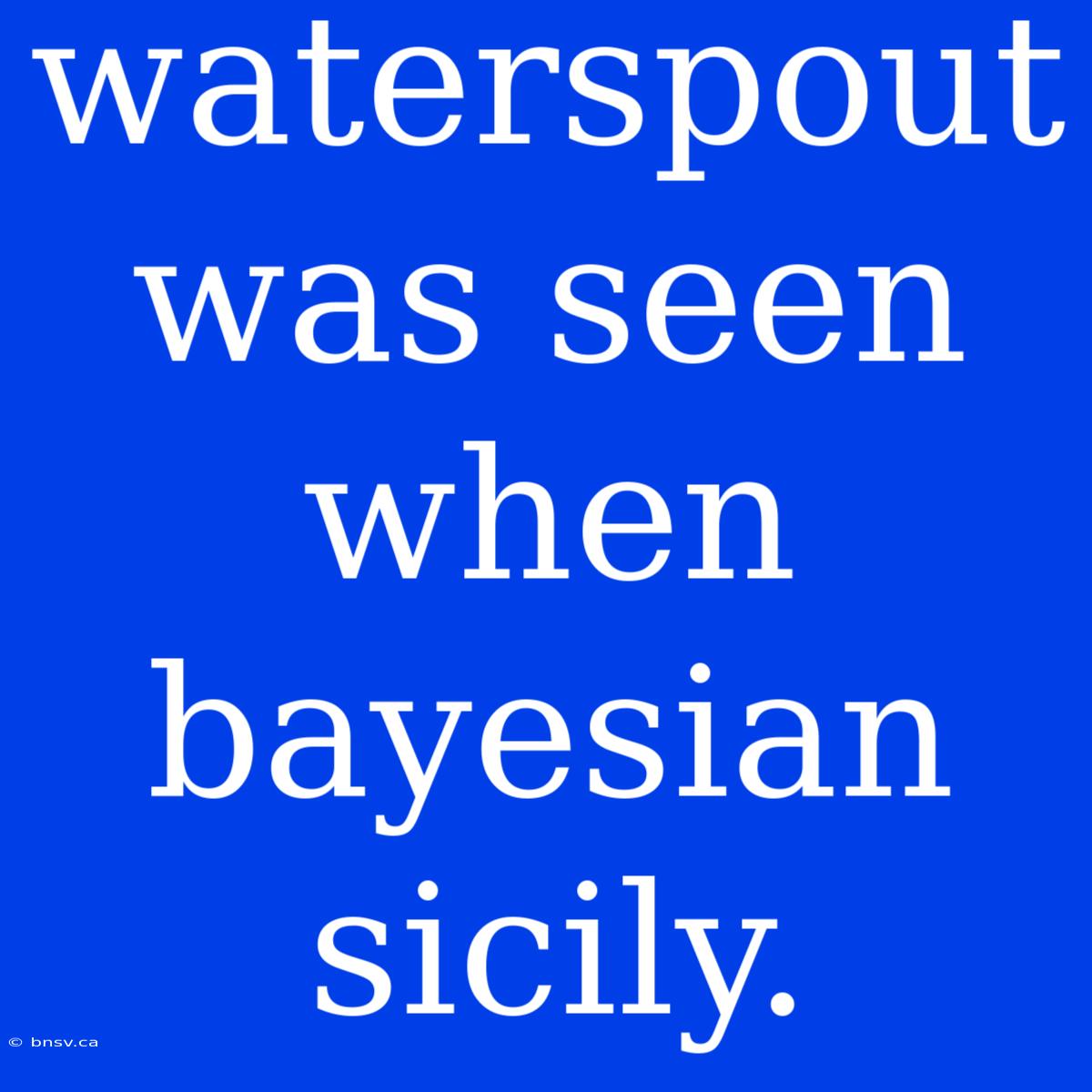 Waterspout Was Seen When Bayesian Sicily.