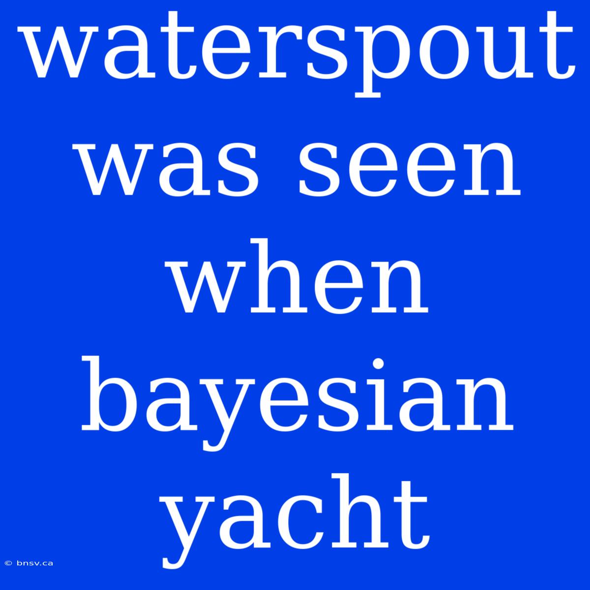 Waterspout Was Seen When Bayesian Yacht