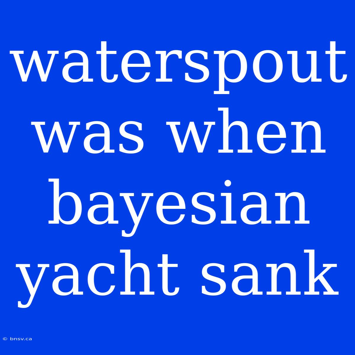 Waterspout Was When Bayesian Yacht Sank