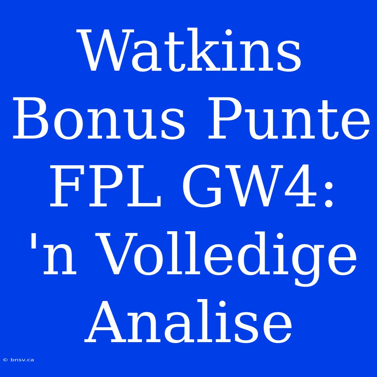 Watkins Bonus Punte FPL GW4: 'n Volledige Analise