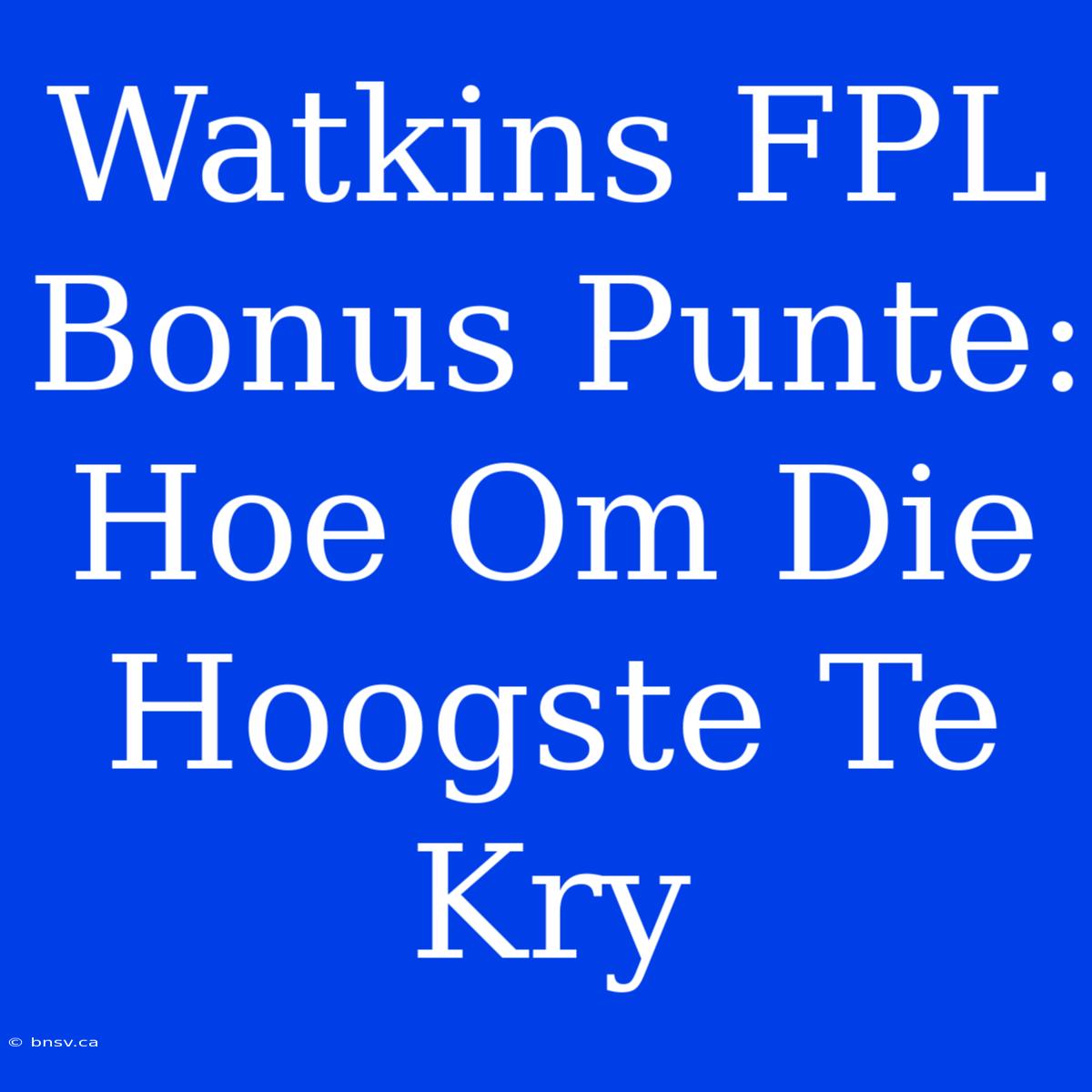 Watkins FPL Bonus Punte: Hoe Om Die Hoogste Te Kry