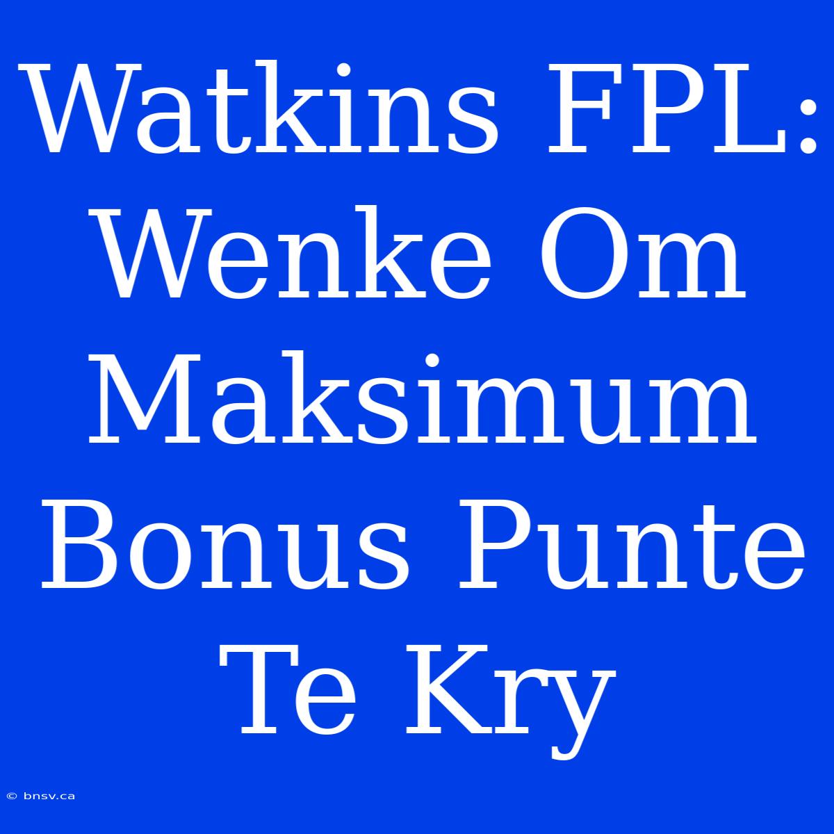 Watkins FPL: Wenke Om Maksimum Bonus Punte Te Kry