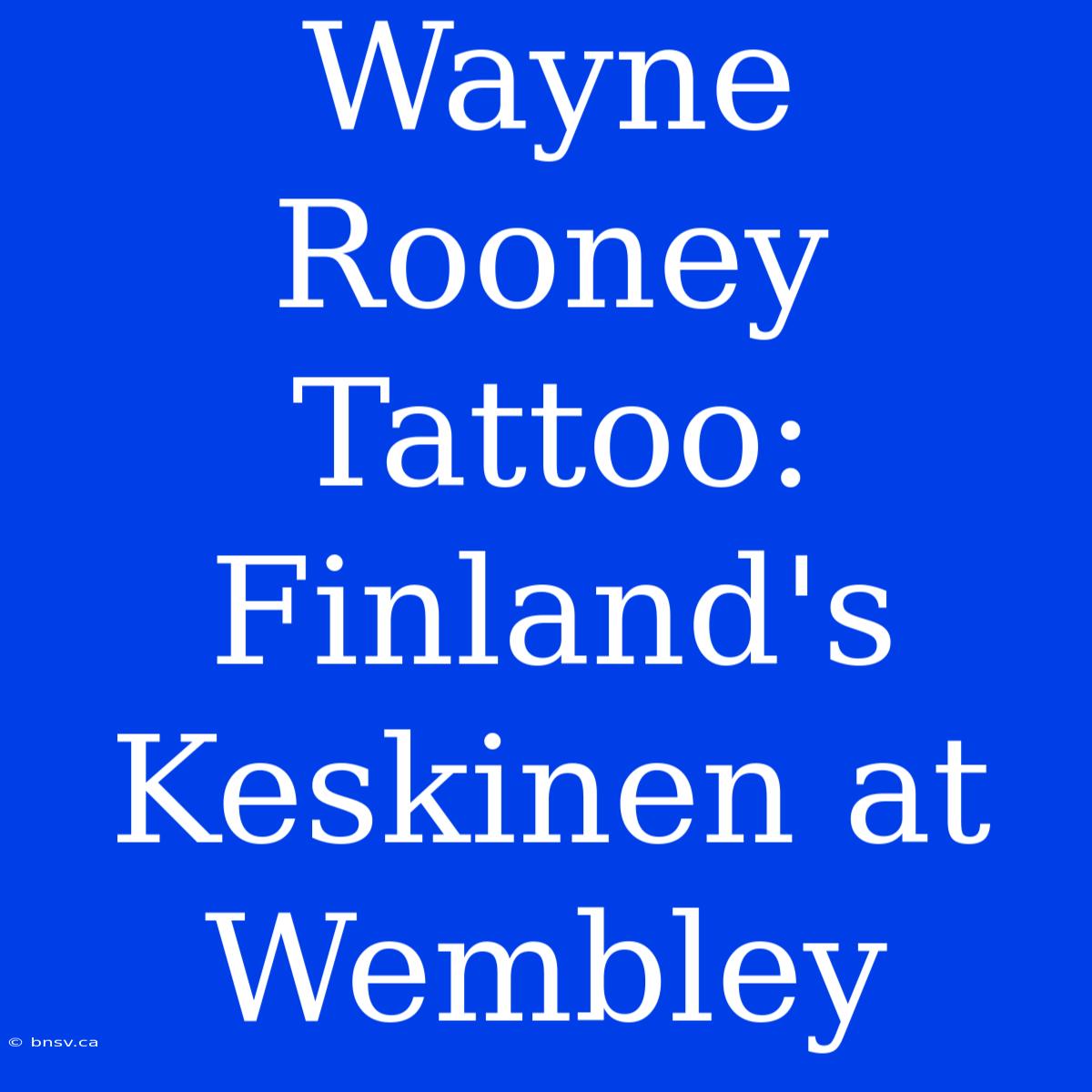 Wayne Rooney Tattoo: Finland's Keskinen At Wembley