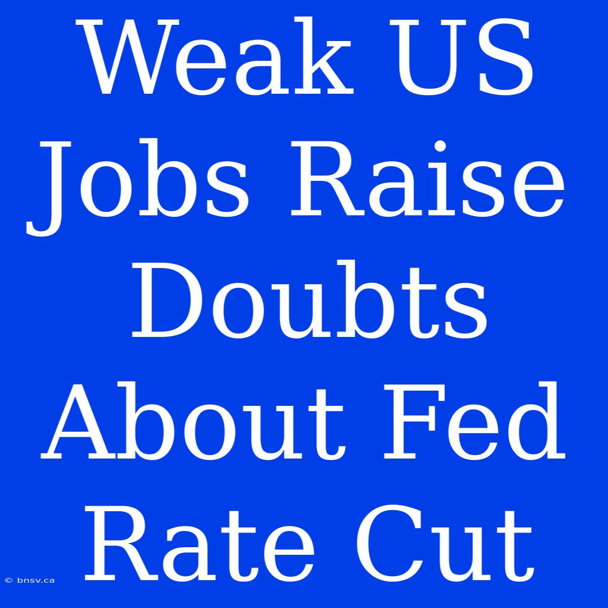 Weak US Jobs Raise Doubts About Fed Rate Cut