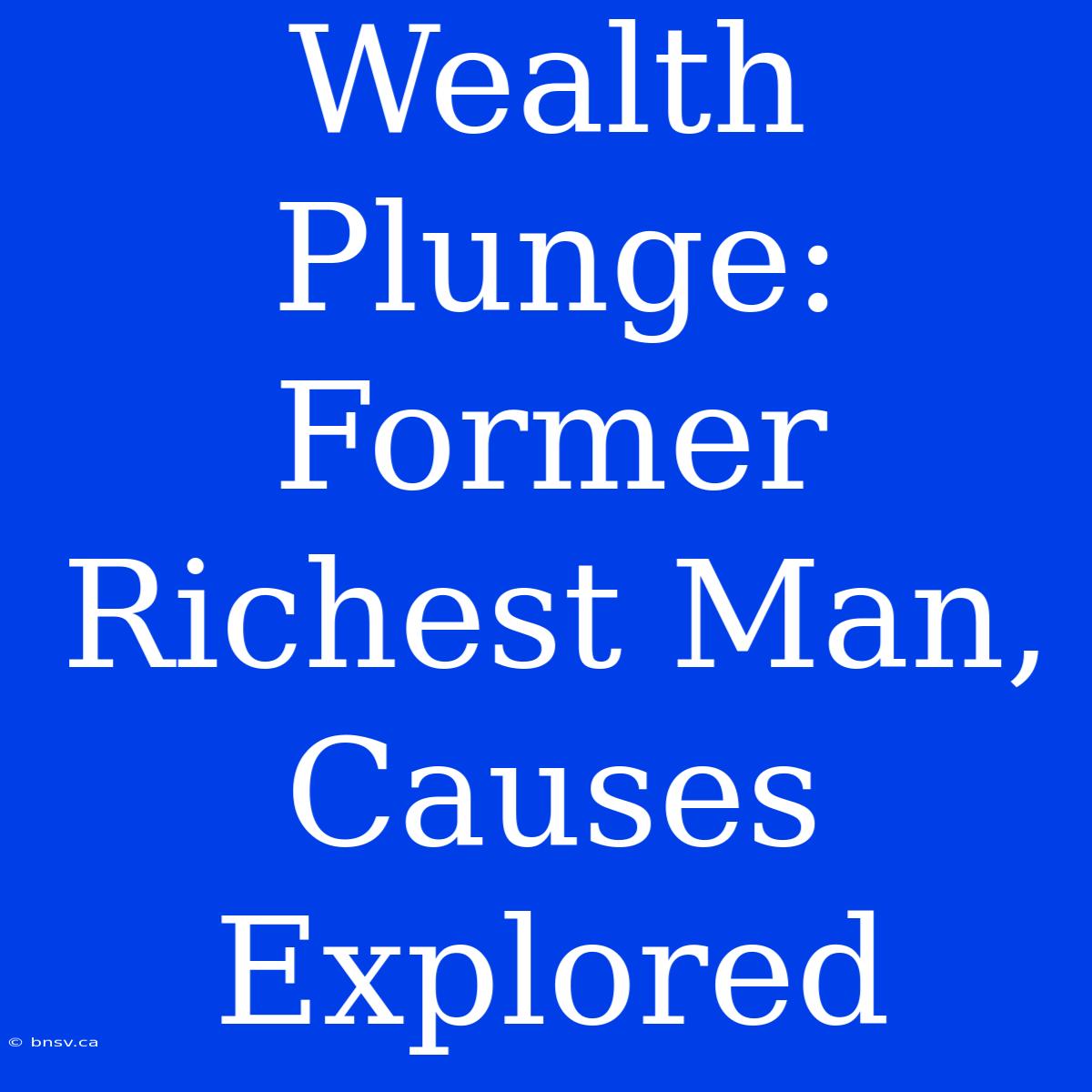 Wealth Plunge: Former Richest Man, Causes Explored