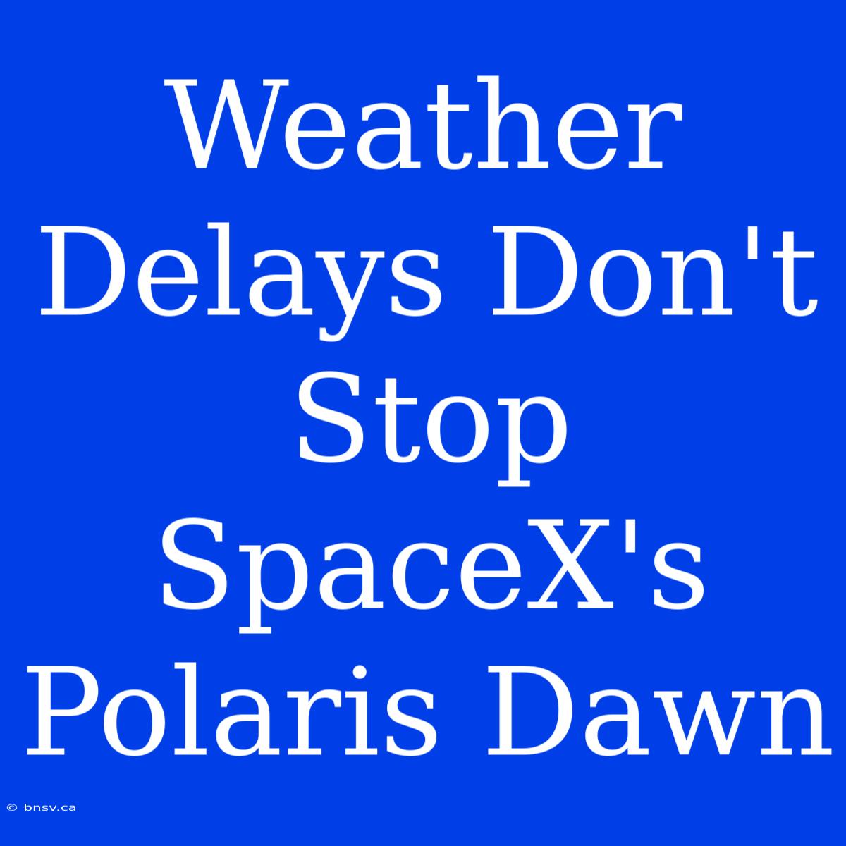 Weather Delays Don't Stop SpaceX's Polaris Dawn