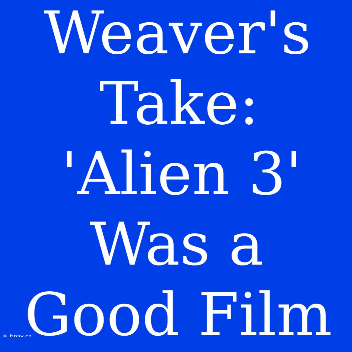 Weaver's Take: 'Alien 3' Was A Good Film