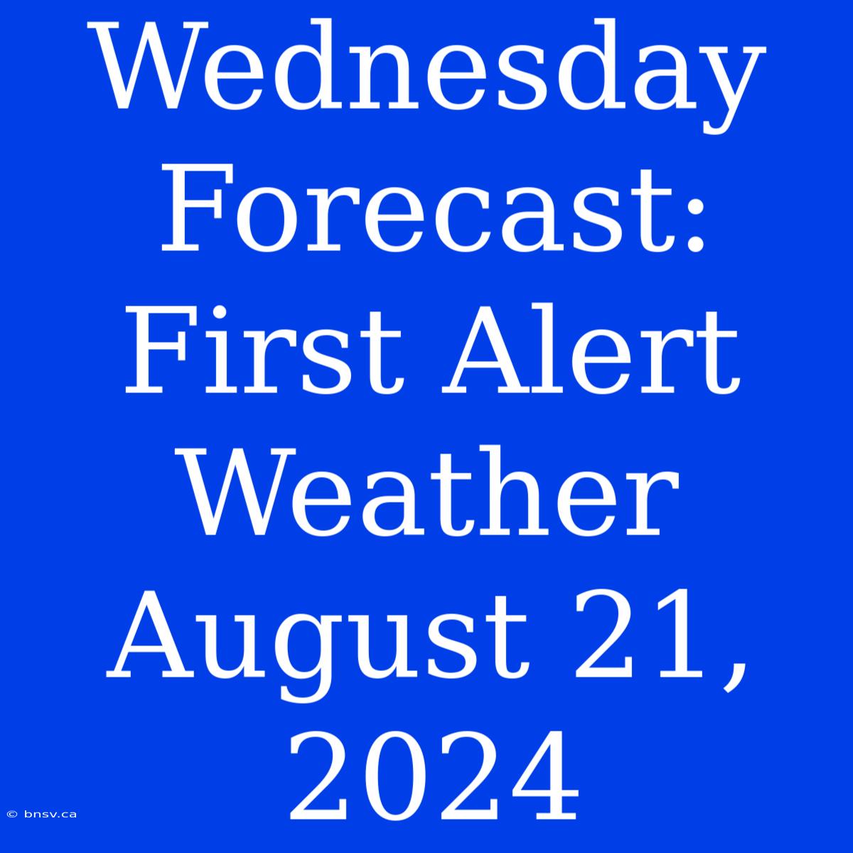 Wednesday Forecast: First Alert Weather August 21, 2024