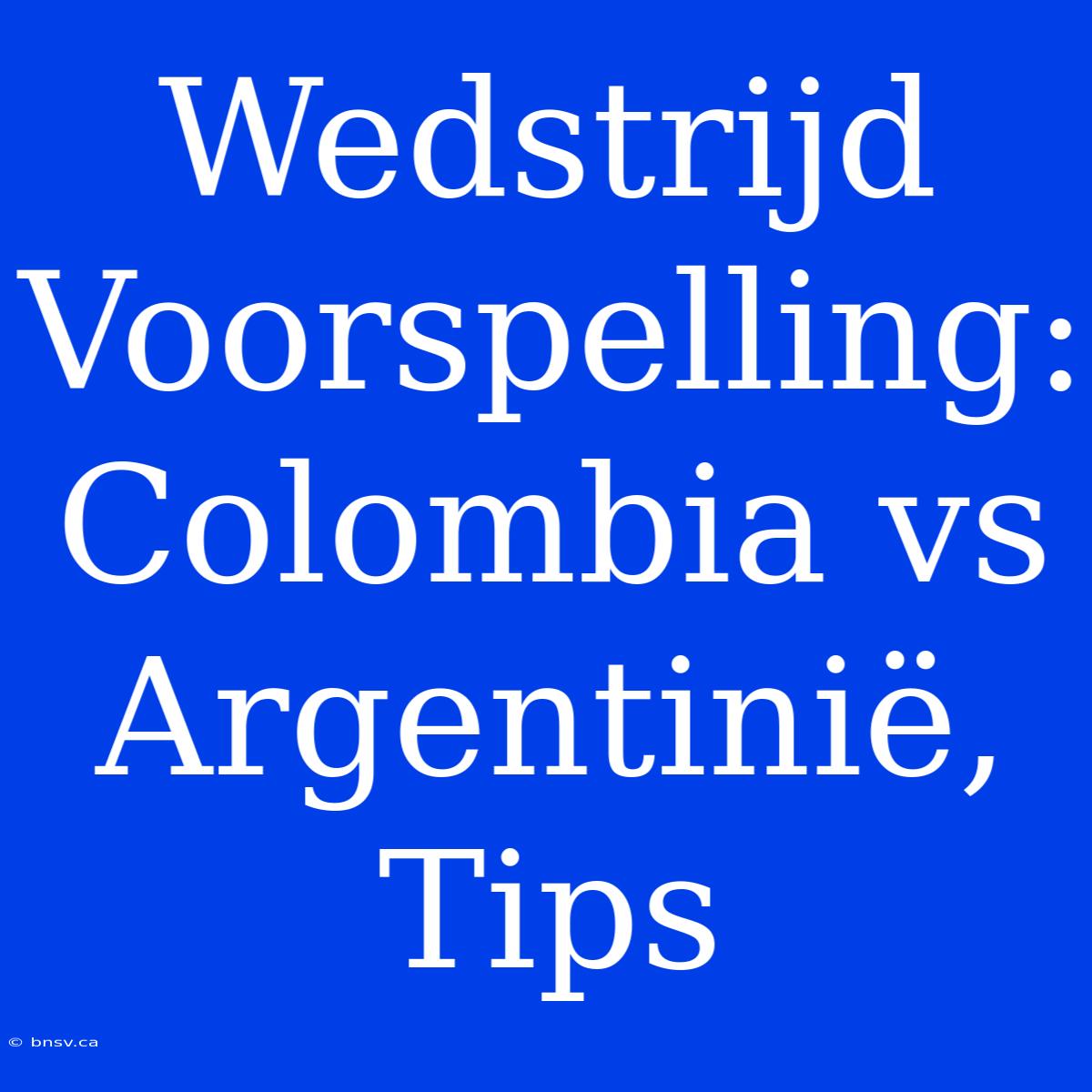 Wedstrijd Voorspelling: Colombia Vs Argentinië, Tips