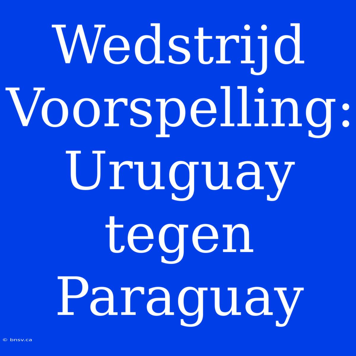 Wedstrijd Voorspelling: Uruguay Tegen Paraguay