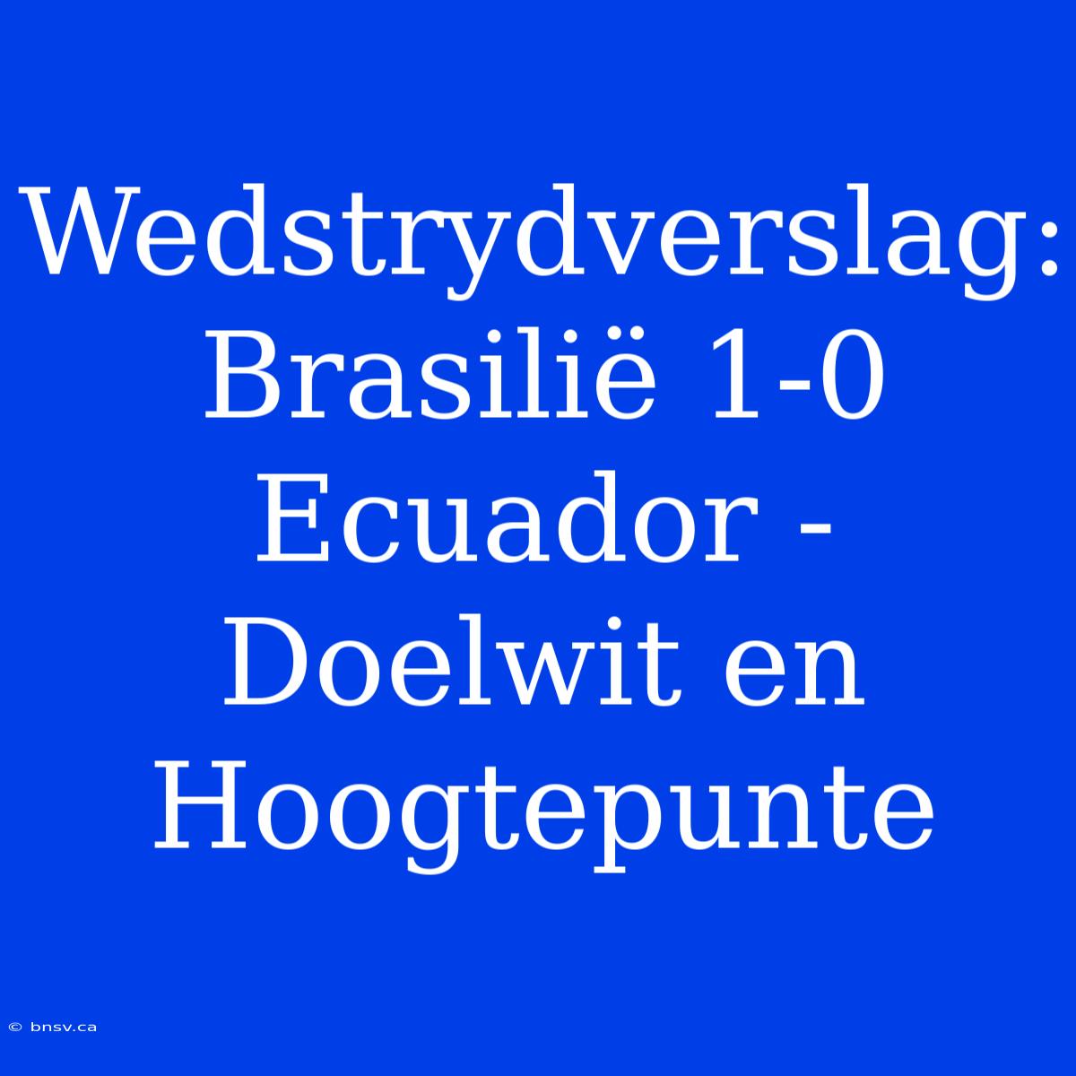 Wedstrydverslag: Brasilië 1-0 Ecuador - Doelwit En Hoogtepunte