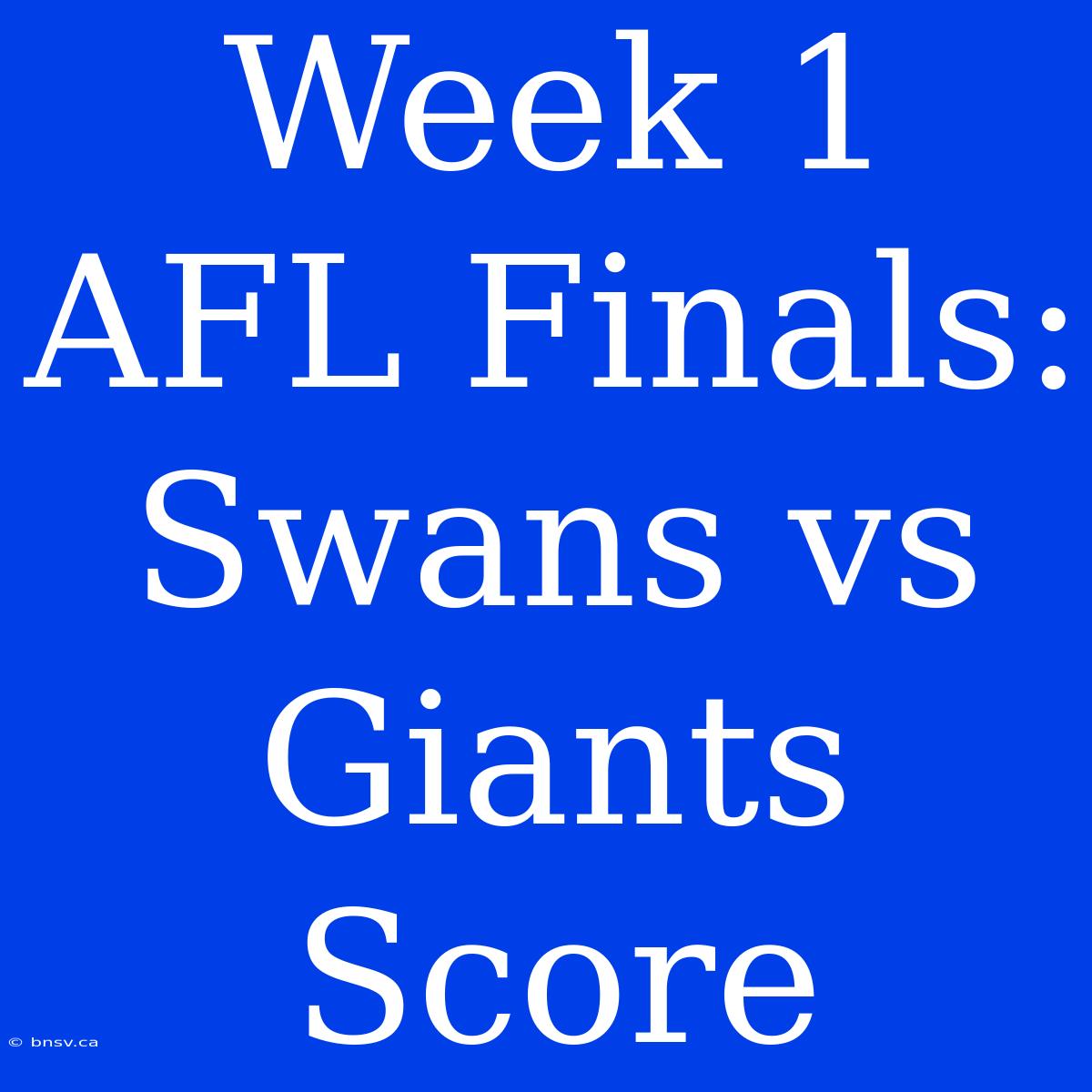 Week 1 AFL Finals: Swans Vs Giants Score