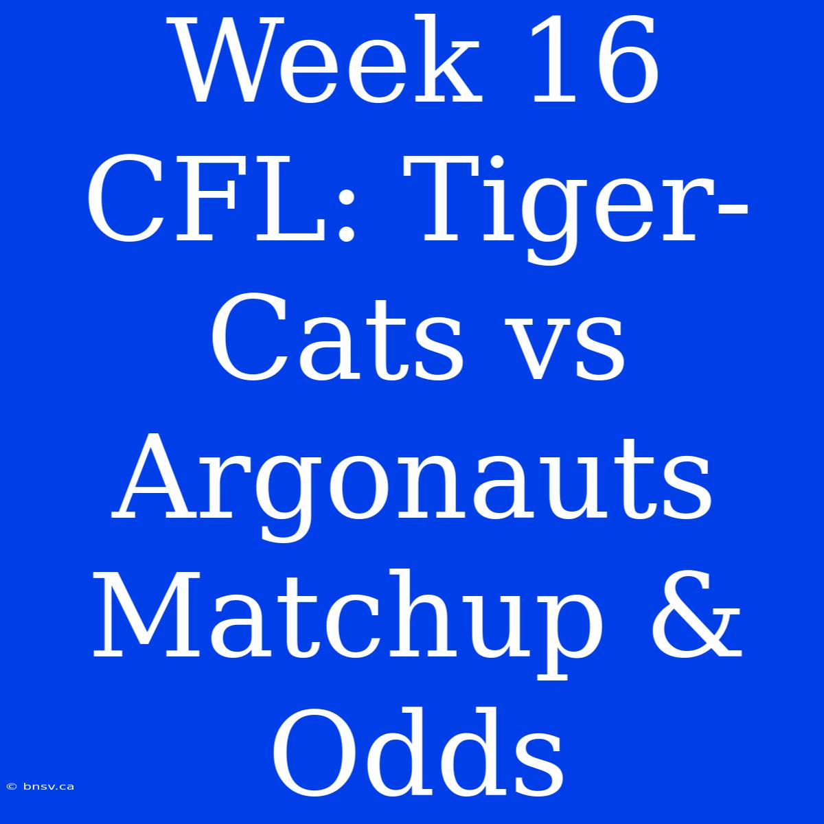 Week 16 CFL: Tiger-Cats Vs Argonauts Matchup & Odds