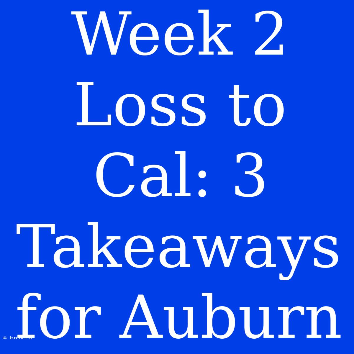 Week 2 Loss To Cal: 3 Takeaways For Auburn