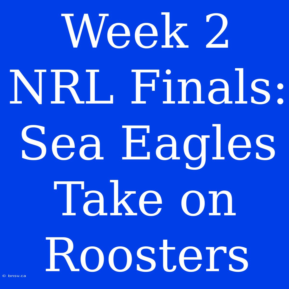 Week 2 NRL Finals: Sea Eagles Take On Roosters