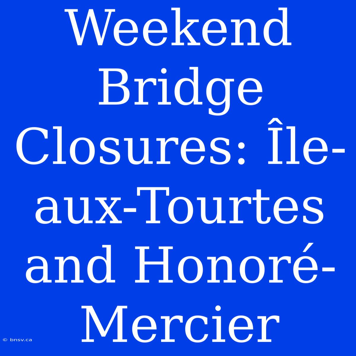 Weekend Bridge Closures: Île-aux-Tourtes And Honoré-Mercier