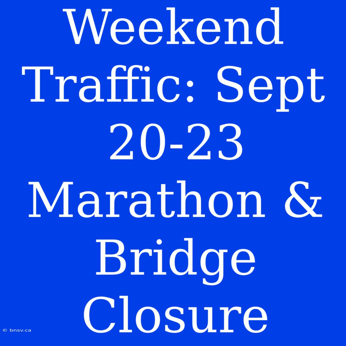 Weekend Traffic: Sept 20-23 Marathon & Bridge Closure