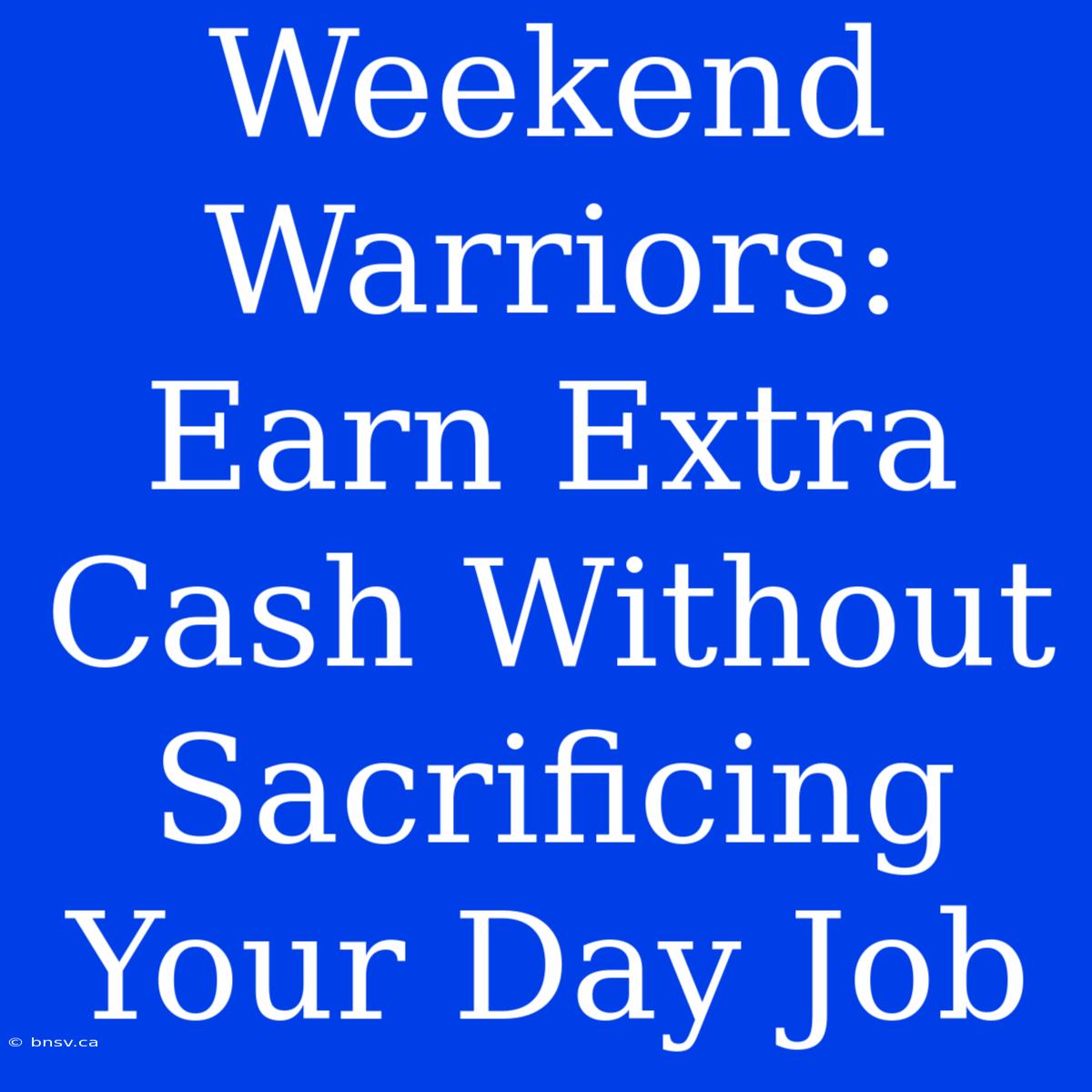 Weekend Warriors: Earn Extra Cash Without Sacrificing Your Day Job