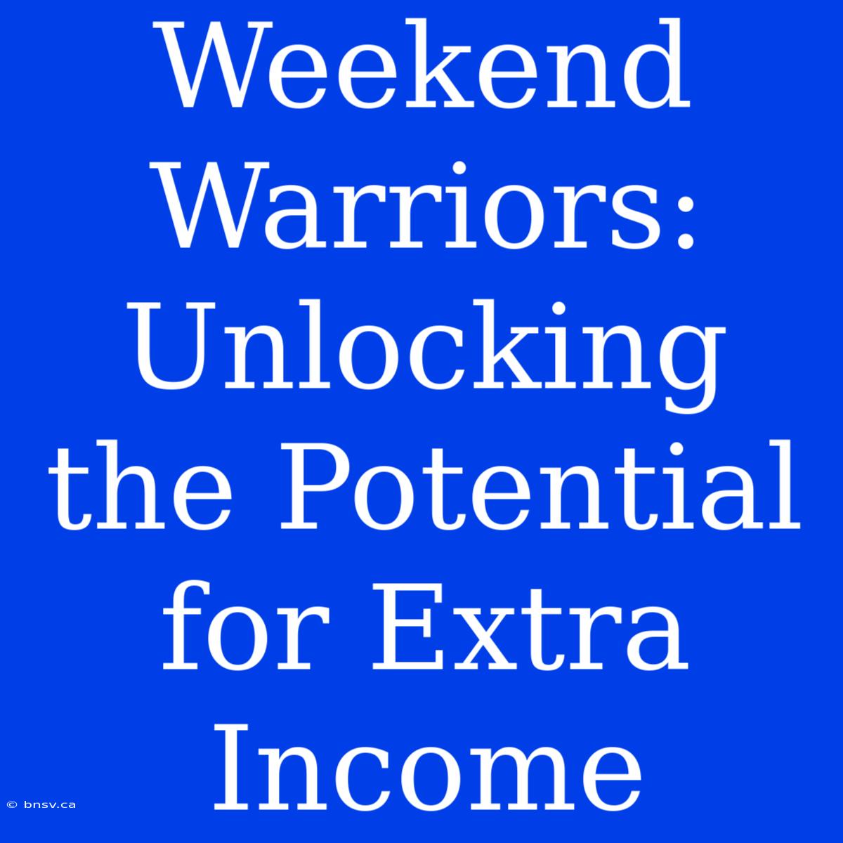 Weekend Warriors: Unlocking The Potential For Extra Income