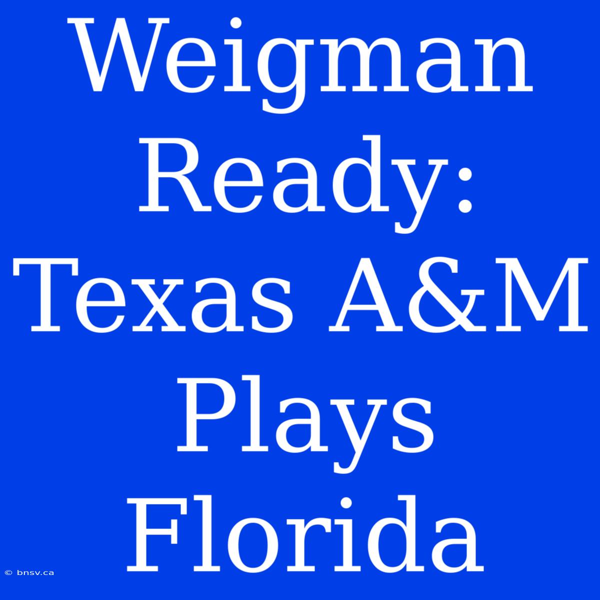 Weigman Ready: Texas A&M Plays Florida