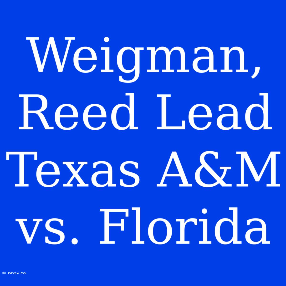 Weigman, Reed Lead Texas A&M Vs. Florida