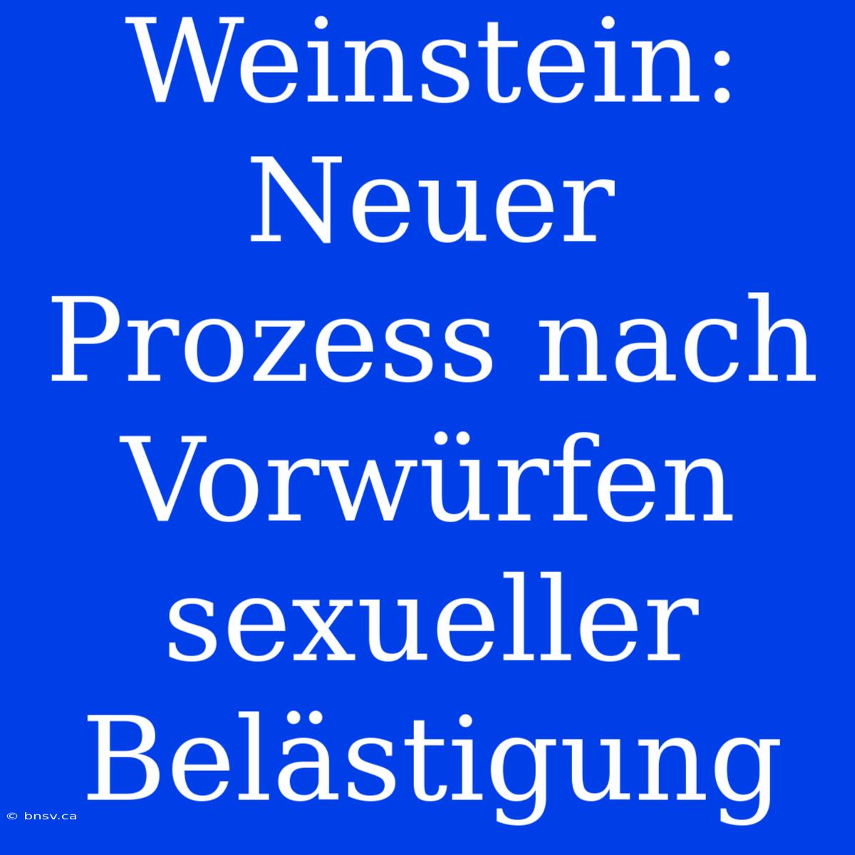 Weinstein: Neuer Prozess Nach Vorwürfen Sexueller Belästigung