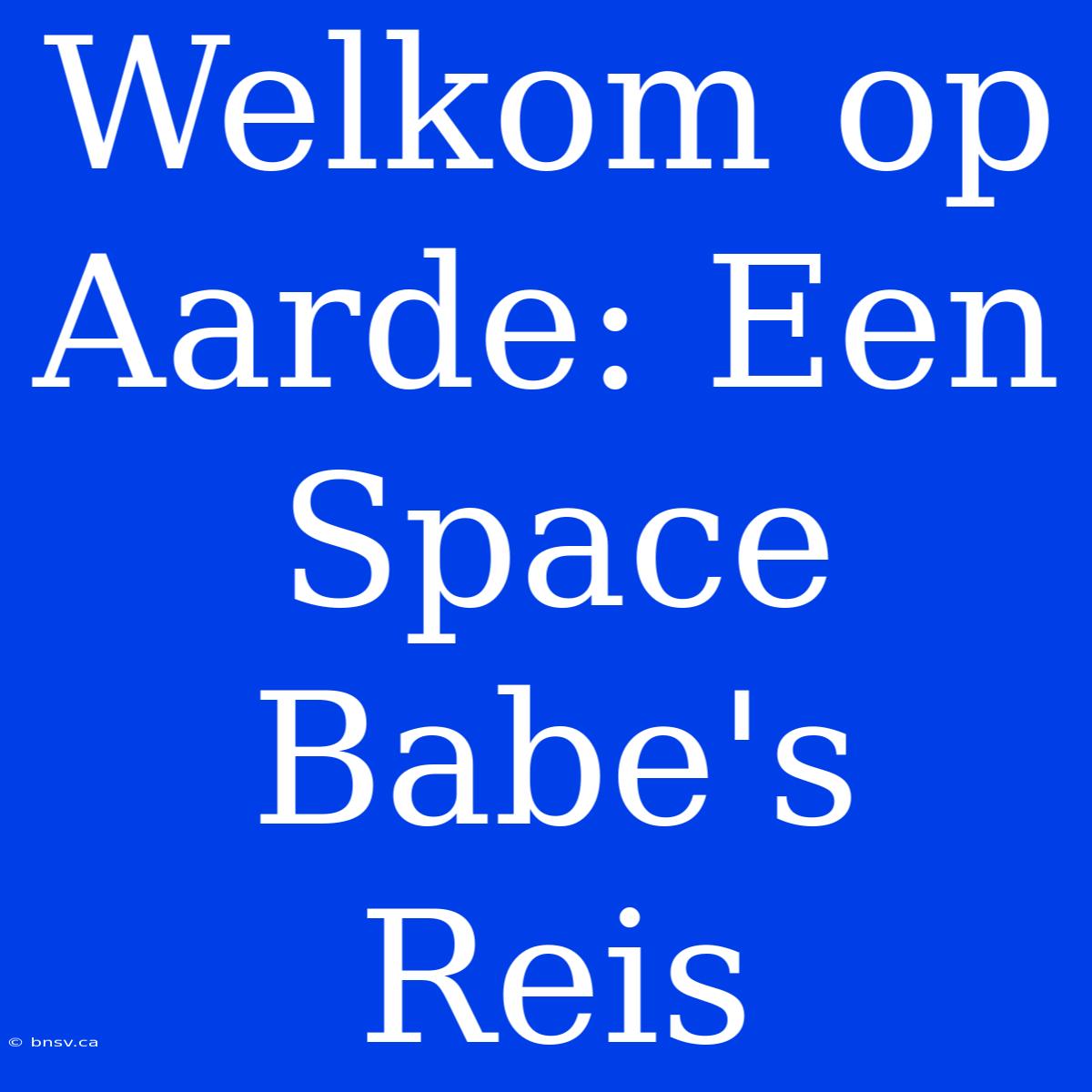 Welkom Op Aarde: Een Space Babe's Reis