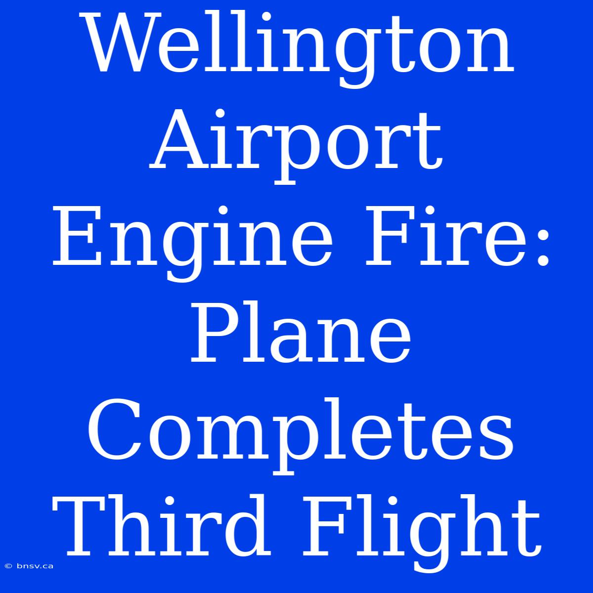 Wellington Airport Engine Fire: Plane Completes Third Flight