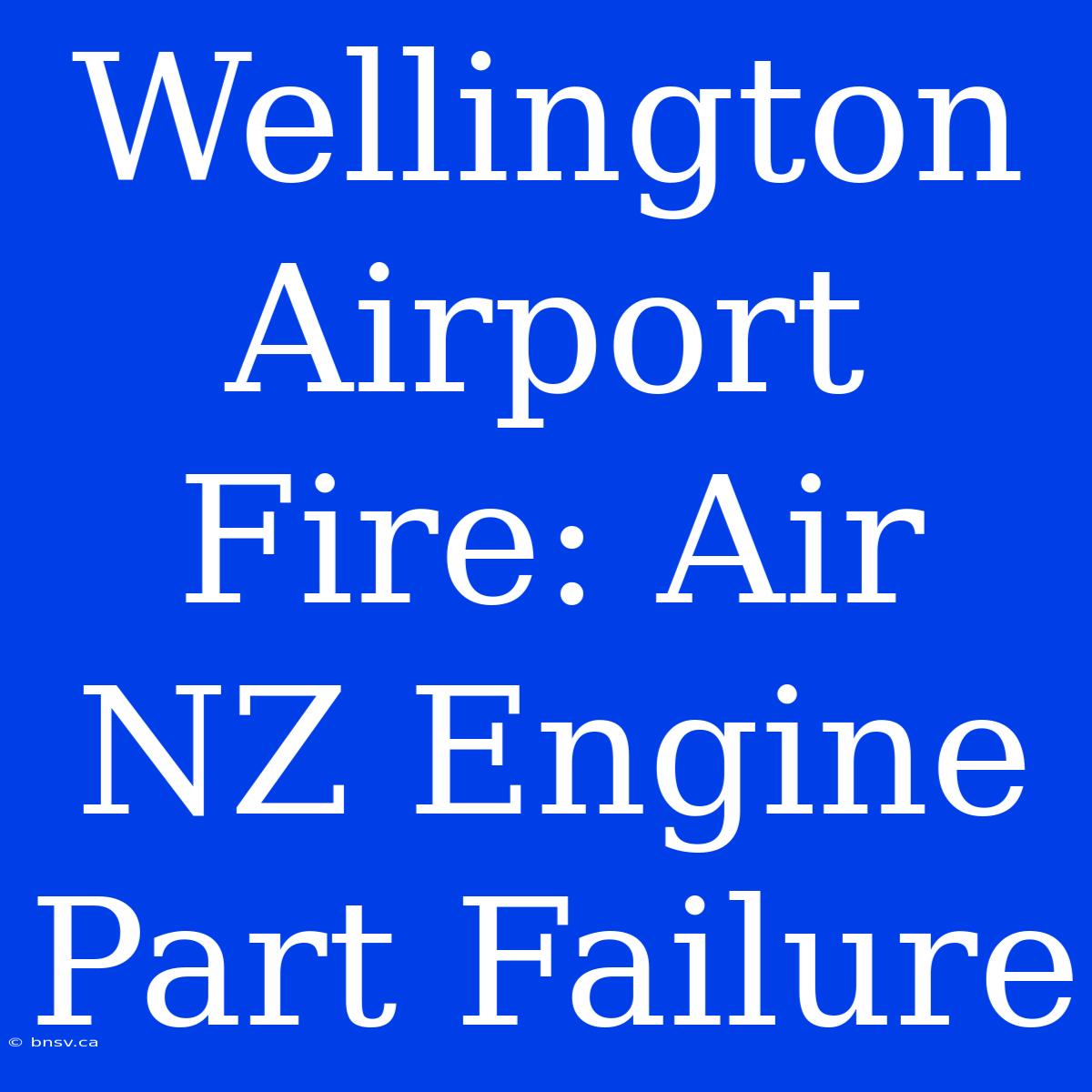 Wellington Airport Fire: Air NZ Engine Part Failure