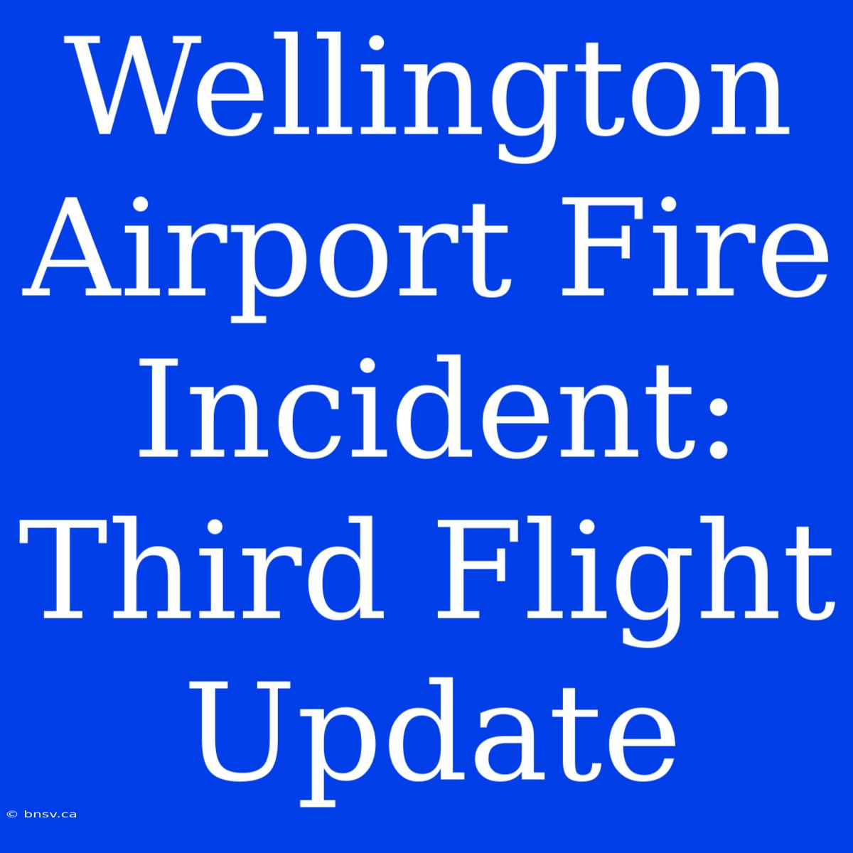 Wellington Airport Fire Incident: Third Flight Update