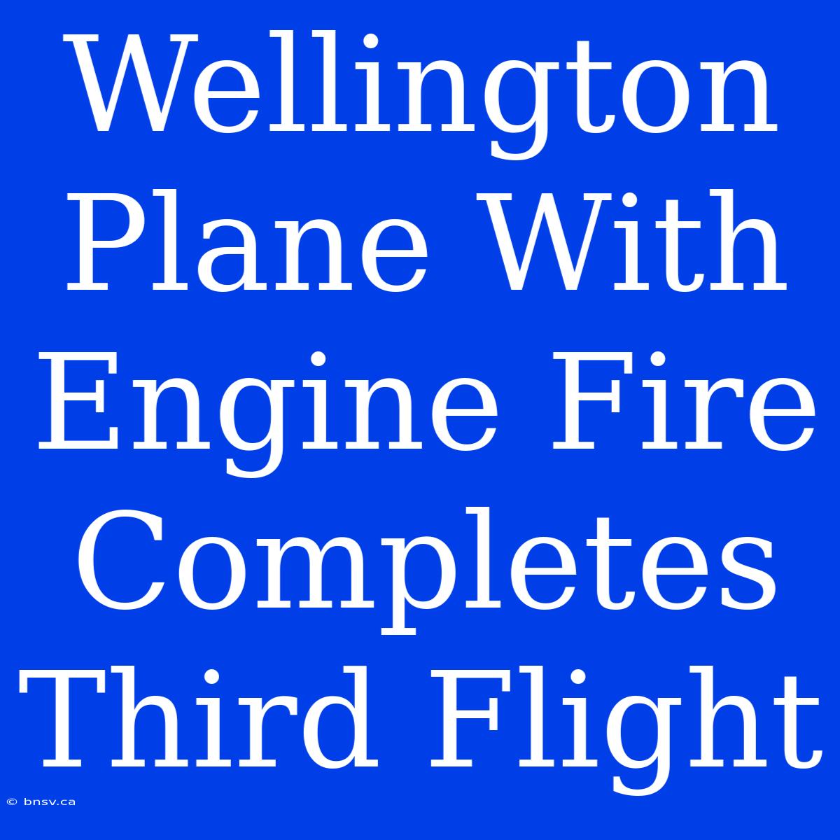 Wellington Plane With Engine Fire Completes Third Flight