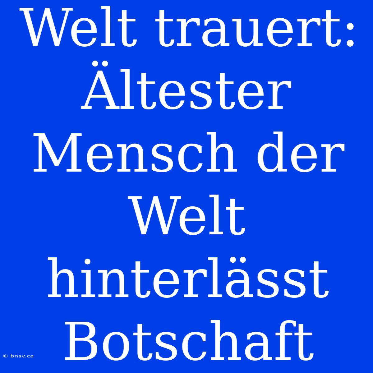 Welt Trauert:  Ältester Mensch Der Welt Hinterlässt Botschaft