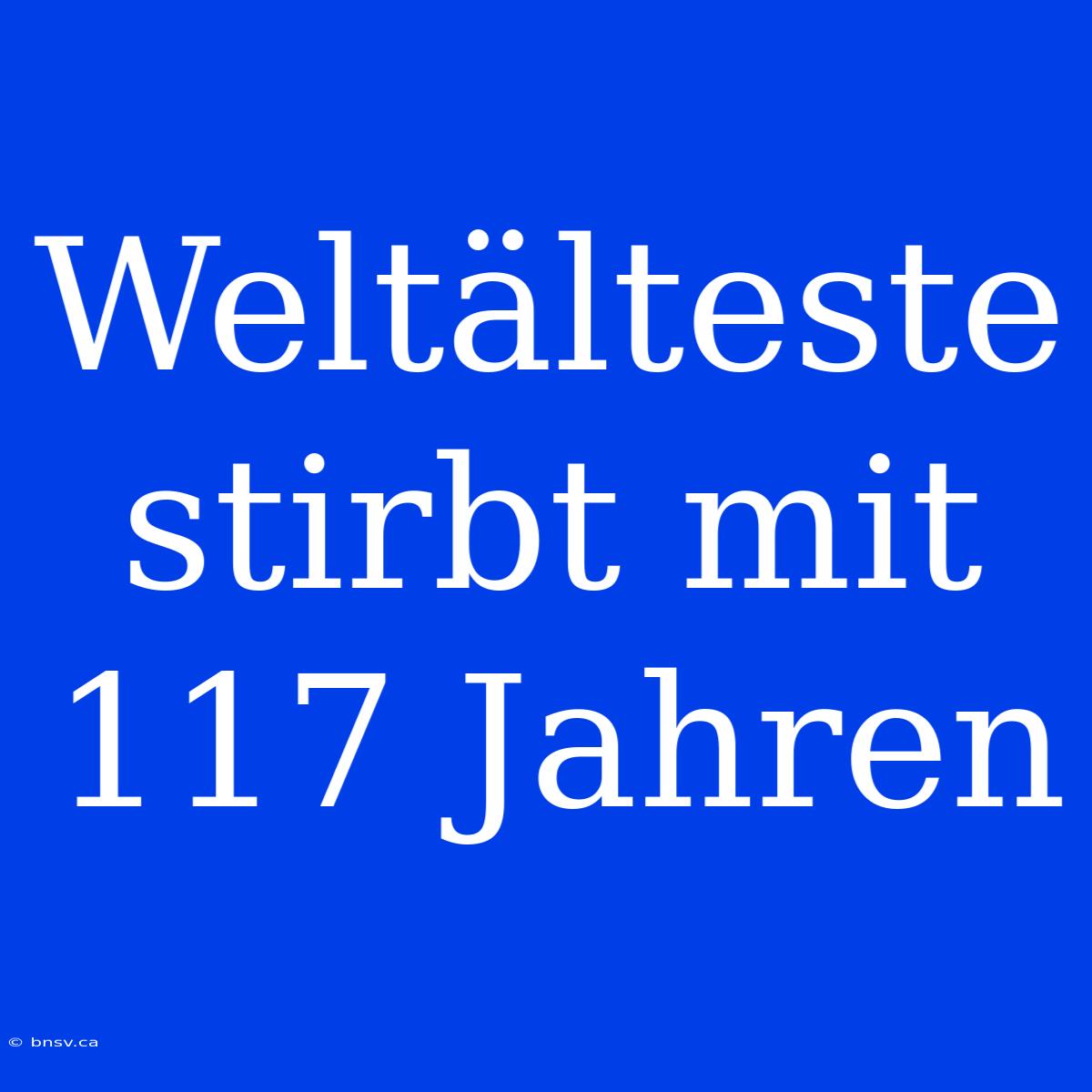 Weltälteste Stirbt Mit 117 Jahren