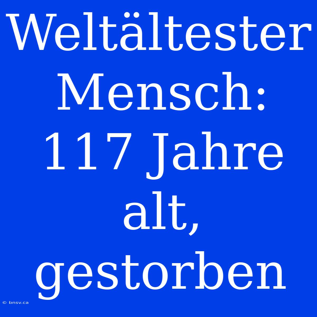 Weltältester Mensch: 117 Jahre Alt, Gestorben