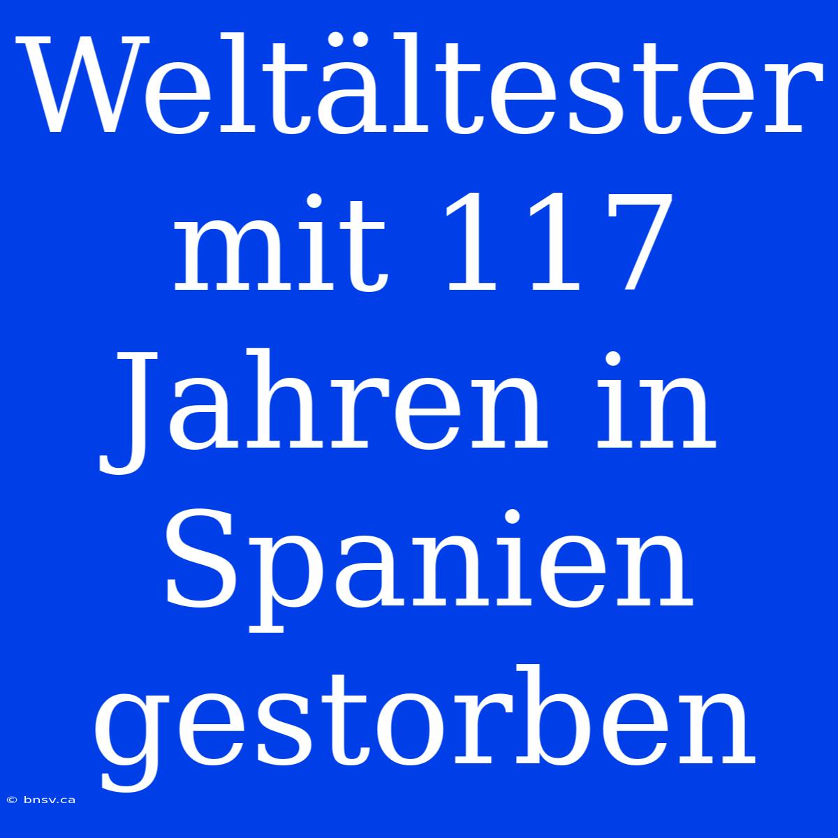 Weltältester Mit 117 Jahren In Spanien Gestorben