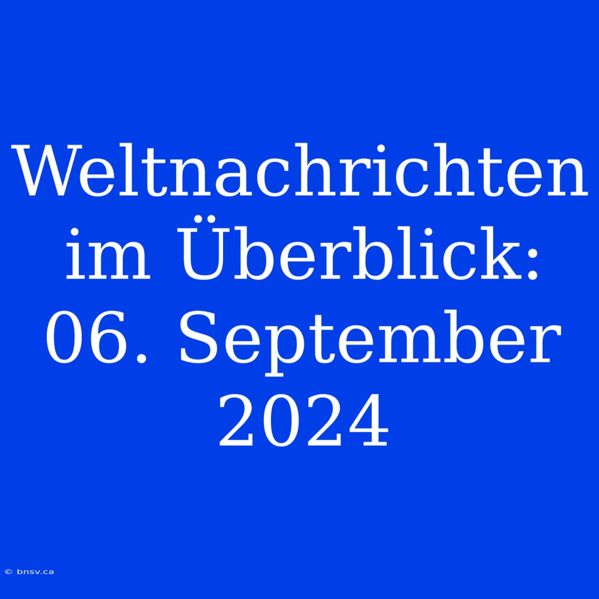 Weltnachrichten Im Überblick: 06. September 2024