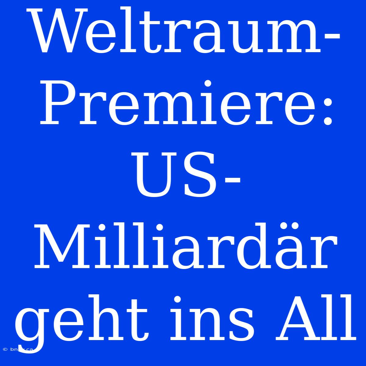 Weltraum-Premiere: US-Milliardär Geht Ins All